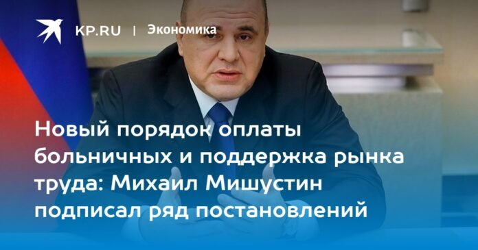 A new procedure for paying sick leave and supporting the labor market: Mikhail Mishustin signed a series of resolutions

