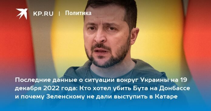 Latest data on the situation around Ukraine on December 19, 2022: who wanted to kill Bout in Donbass and why Zelensky was not allowed to speak in Qatar

