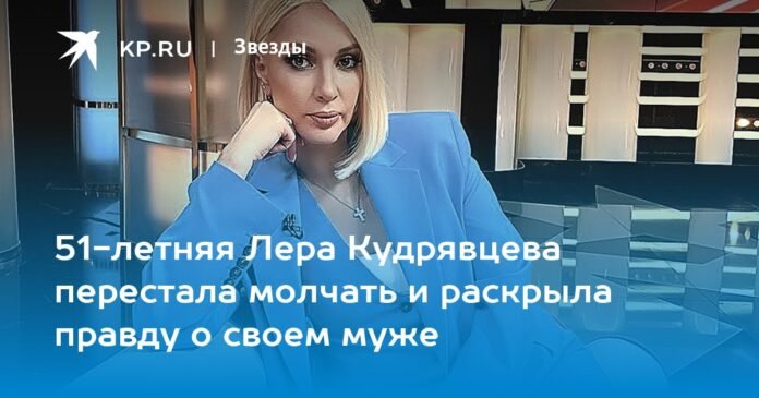 Lera Kudryavtseva, 51, stopped keeping quiet and revealed the truth about her husband

