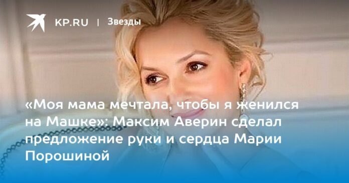 “My mother dreamed that I would marry Masha”: Maxim Averin made a marriage proposal to Maria Poroshina

