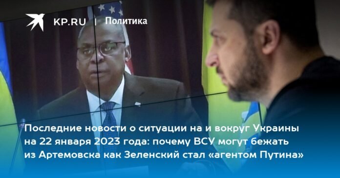 Latest news about the situation in and around Ukraine on January 22, 2023: why the Ukrainian Armed Forces can flee from Artemivsk how Zelensky became 
