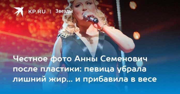 An honest photo of Anna Semenovich after plastic surgery: the singer got rid of excess fat ... and gained weight

