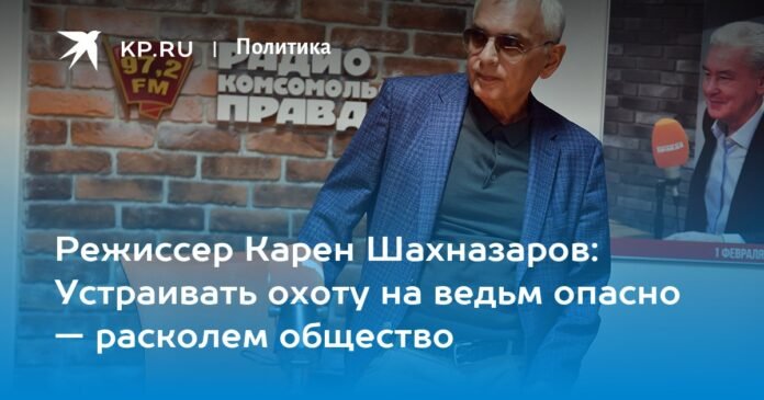 Director Karen Shakhnazarov: It is dangerous to organize a witch hunt - we will divide society

