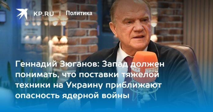Gennady Zyuganov: The West must understand that the supply of heavy equipment to Ukraine brings the danger of nuclear war closer


