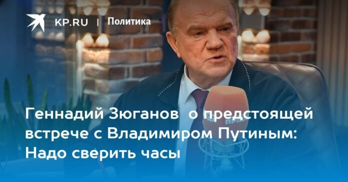 Gennady Zyuganov on the upcoming meeting with Vladimir Putin: We need to compare watches

