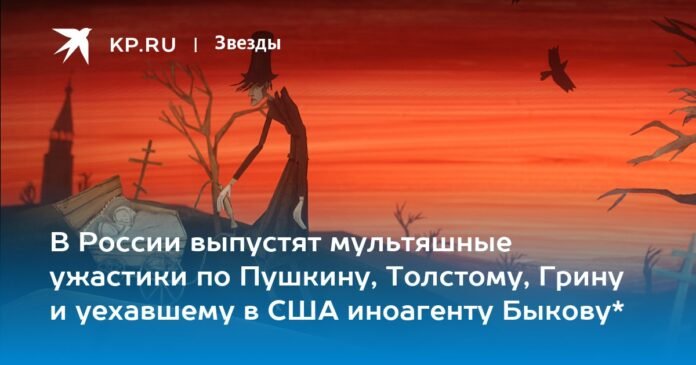 Horror cartoon films based on Pushkin, Tolstoy, Green and the foreign agent Bykov who went to the US will be released in Russia*


