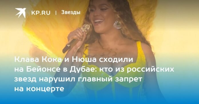 Klava Koka and Nyusha went to Beyoncé in Dubai: which of the Russian stars violated the main ban at the concert

