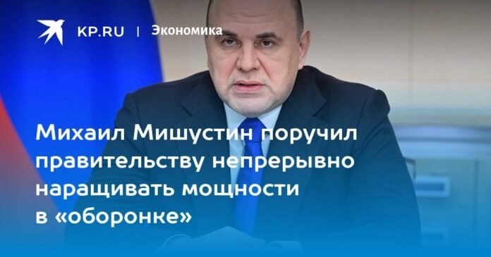 Mikhail Mishustin instructed the government to continuously develop capabilities in the defense industry.

