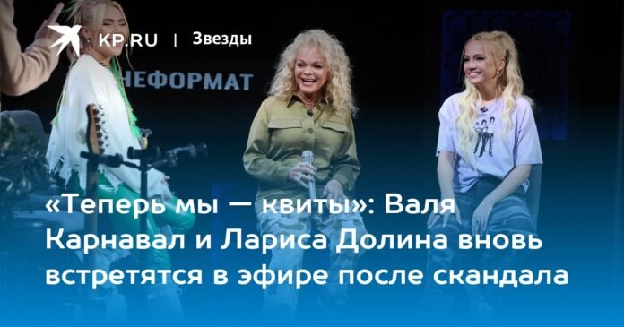 “Now we are separated”: Valya Karnaval and Larisa Dolina will meet again on air after the scandal

