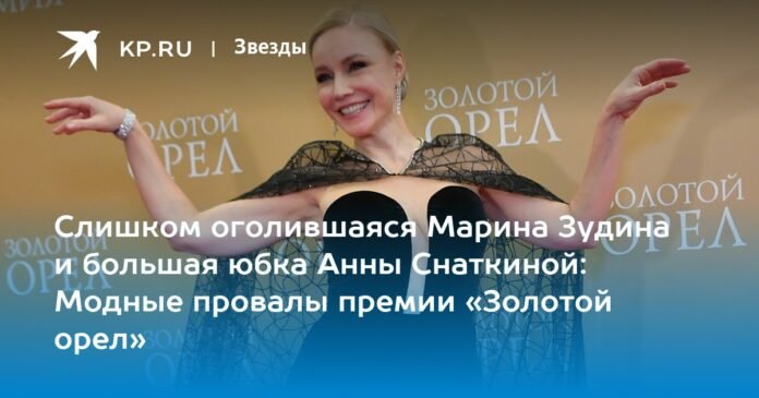 The big skirt of Marina Zudina and Anna Snatkina too naked: the fashion flops of the Golden Eagle Award

