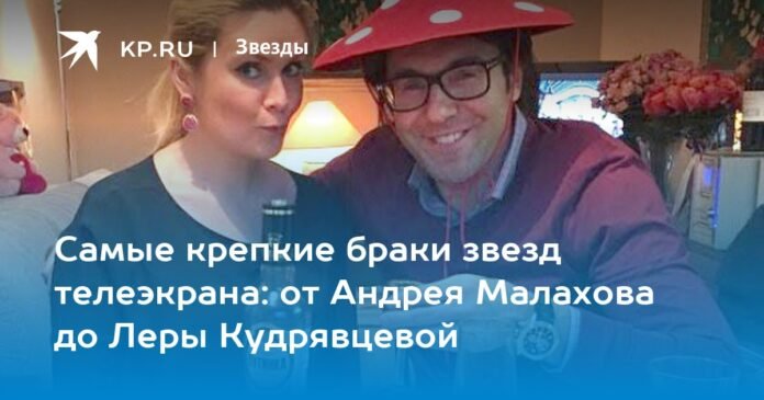 The strongest marriages of TV stars: from Andrey Malakhov to Lera Kudryavtseva

