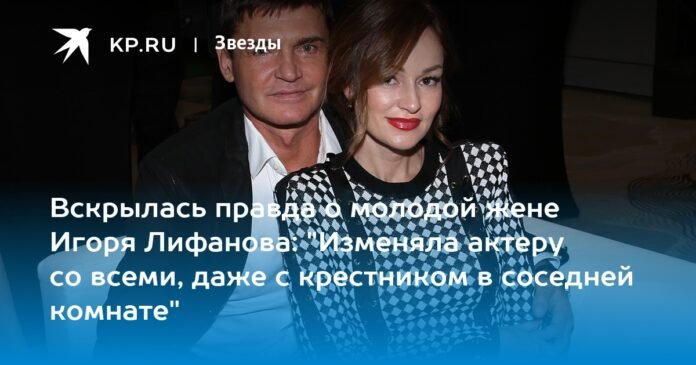 The truth about the young wife of Igor Lifanov was revealed: “I cheated on the actor with everyone, including my godson in the next room”

