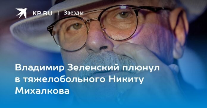 Volodymyr Zelensky spat on seriously ill Nikita Mikhalkov

