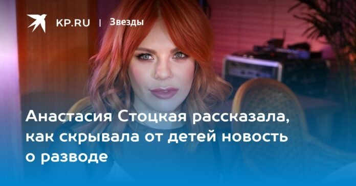 Anastasia Stotskaya told how she hid the news of a divorce from the children.

