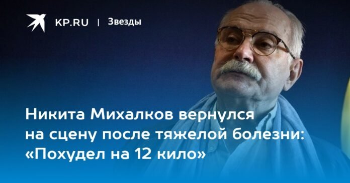 Nikita Mikhalkov returned to the stage after a serious illness: 