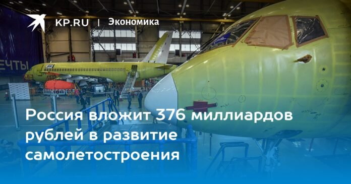 Russia will invest 376 billion rubles in the development of aircraft manufacturing

