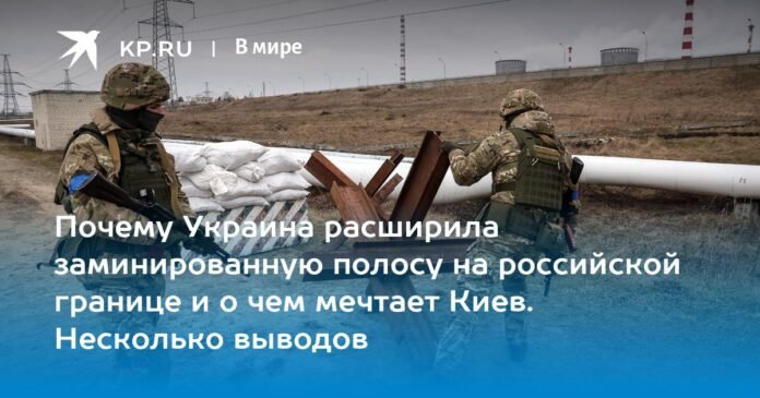  Why Ukraine has expanded the strip of mines on the Russian border and what kyiv dreams of.  Multiple Conclusions

