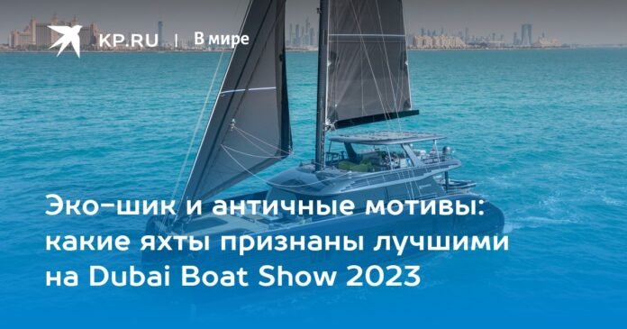 Eco-chic and vintage motifs: which yachts are recognized as the best at the Dubai Boat Show 2023

