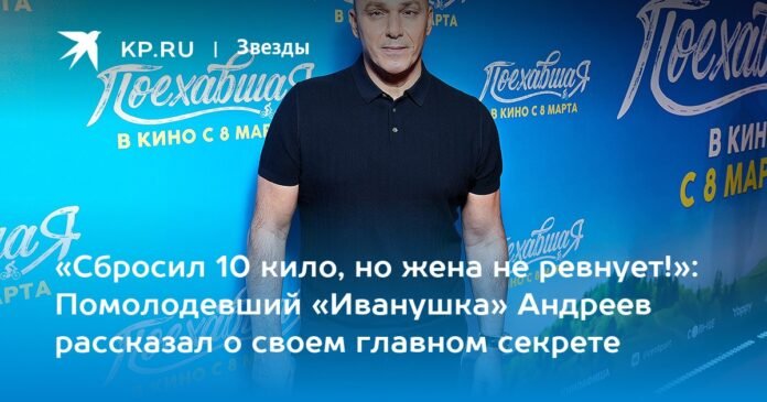 “I lost 10 kilos, but my wife is not jealous!”: the rejuvenated “Ivanushka” Andreev spoke about his main secret

