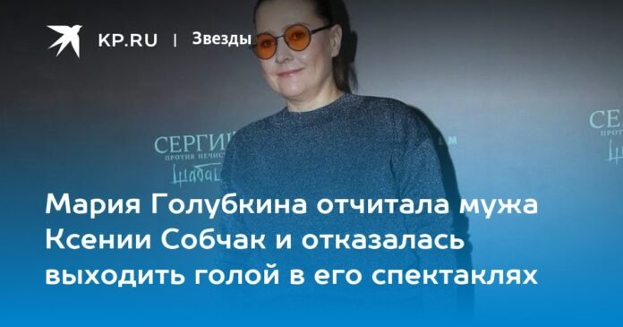 Maria Golubkina scolded her husband Ksenia Sobchak and refused to undress at her performances.

