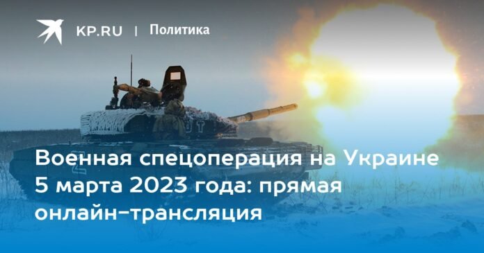 Military special operation in Ukraine on March 5, 2023: live streaming online

