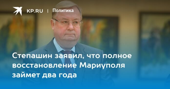 Stepashin said that the complete restoration of Mariupol will take two years

