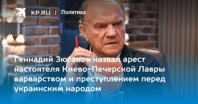 Gennady Zyuganov called the arrest of the rector of the kyiv-Pechersk Lavra barbaric and a crime against the Ukrainian people

