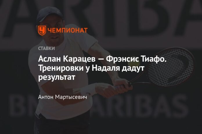  Aslan Karatsev - Francis Tiafoe.  Training with Nadal will bring results

