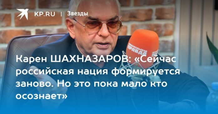  Karen SHAKHNAZAROV: “Now the Russian nation is forming anew.  But so far few people are aware of it.