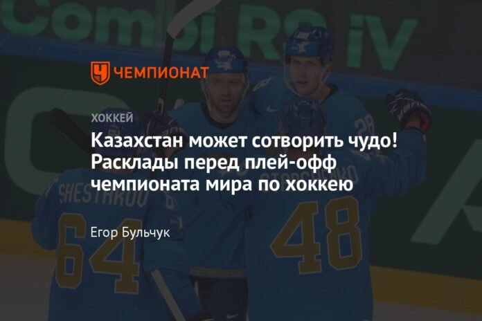  Kazakhstan can create a miracle!  Designs ahead of the Ice Hockey World Championship playoffs

