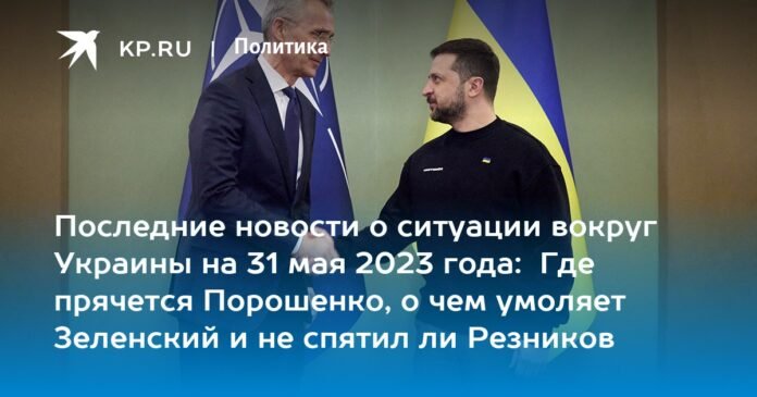 Latest news on the situation around Ukraine on May 31, 2023: Where is Poroshenko hiding, what is Zelensky asking for and is Reznikov crazy?

