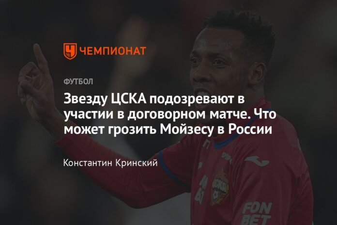  The CSKA star is suspected of participating in a rigged match.  What could threaten Moses in Russia

