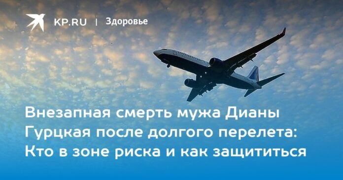 The sudden death of Diana Gurtskaya's husband after a long flight: who is at risk and how to protect yourself

