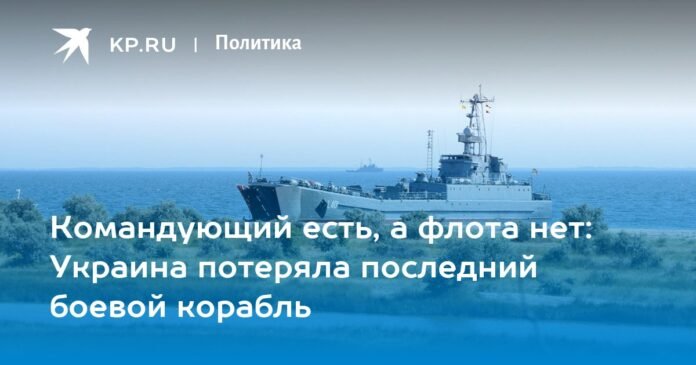 There is a commander, but there is no fleet: Ukraine has lost the last warship

