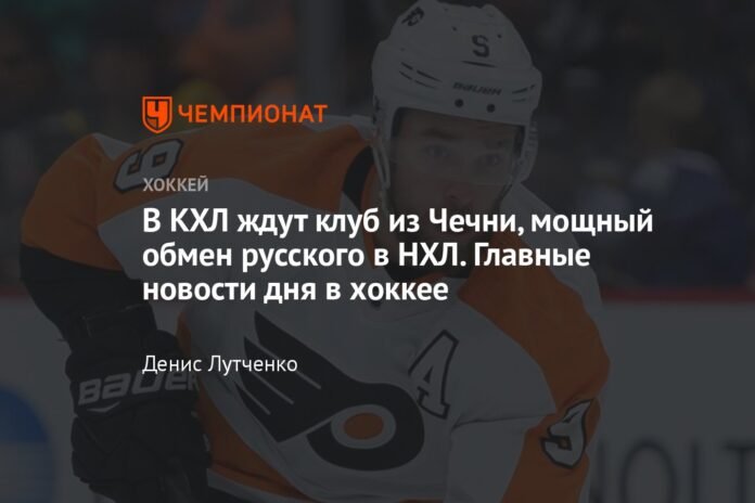  The KHL is waiting for a club from Chechnya, a powerful exchange from Russia in the NHL.  The main news of the day in hockey.

