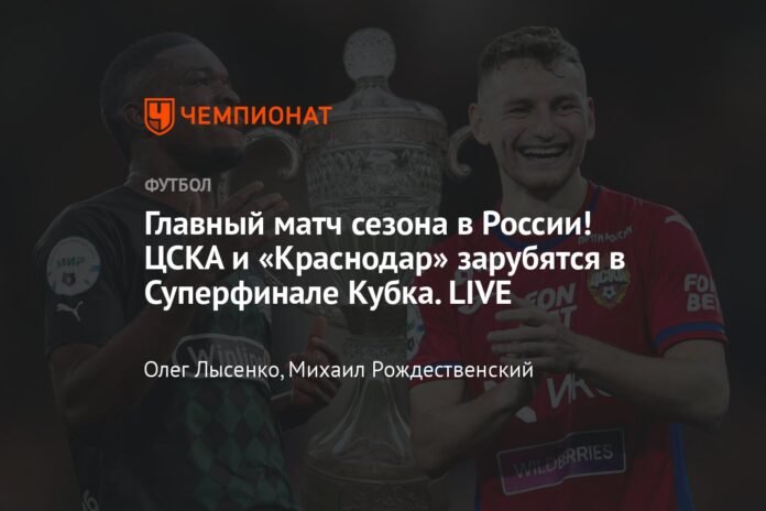  The main match of the season in Russia!  CSKA and Krasnodar will die in the Cup Superfinal. LIVE

