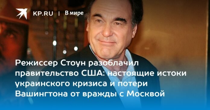 Director Stone exposed the US government: the true origins of the Ukrainian crisis and the loss of Washington due to the enmity with Moscow

