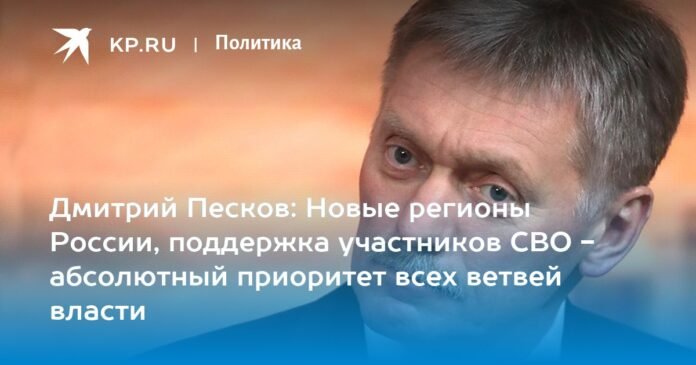 Dmitry Peskov: The new regions of Russia, support for the participants of the New World Order are an absolute priority for all branches of government