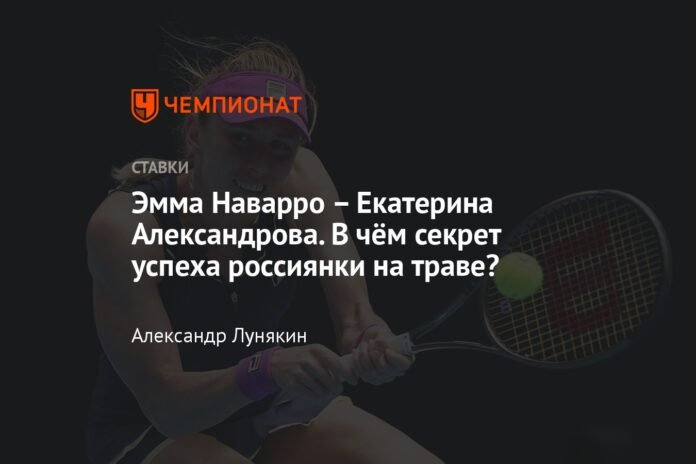  Emma Navarro - Ekaterina Alexandrova.  What is the secret to the success of the Russian woman on the grass?

