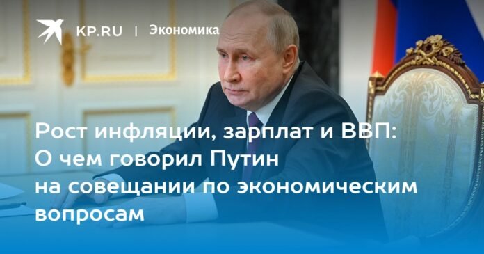 Growth of inflation, wages and GDP: what Putin said at a meeting on economic issues

