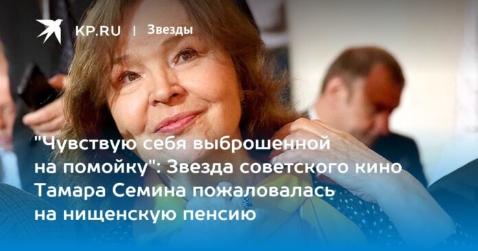 “I feel like I was thrown away”: Soviet movie star Tamara Semina complained about a miserable pension


