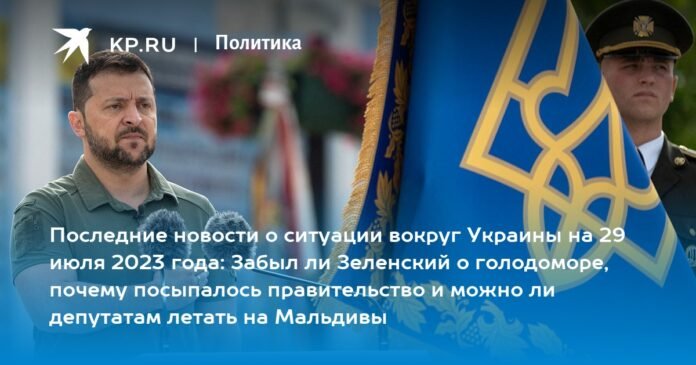Latest news on the situation around Ukraine on July 29, 2023: Zelensky forgot about the Holodomor, why did the government collapse and whether deputies can fly to the Maldives?

