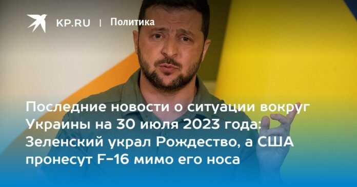 Latest news on the situation around Ukraine on July 30, 2023: Zelensky stole Christmas and the US will take the F-16 right under their noses


