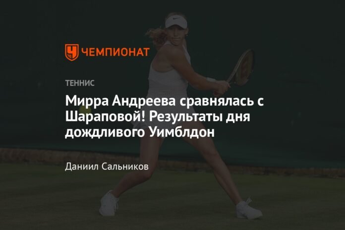  Mirra Andreeva met Sharapova!  Wimbledon rainy day results

