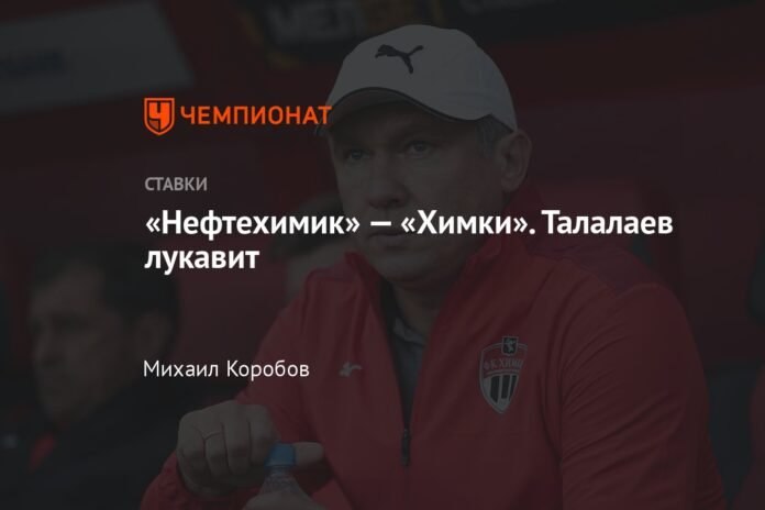  Neftekhimik-Khimki.  Talalaev is fake

