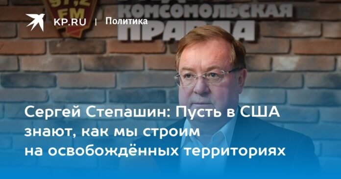 Sergei Stepashin: Let the US know how we build in the liberated territories

