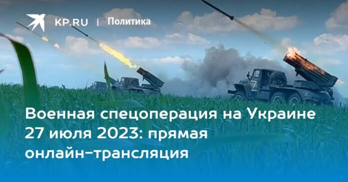 Special military operation in Ukraine on July 27, 2023: live online broadcast