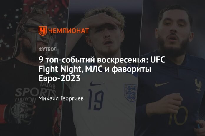Sunday's Top 9 Events: Favorites from UFC Fight Night, MLS and Euro 2023

