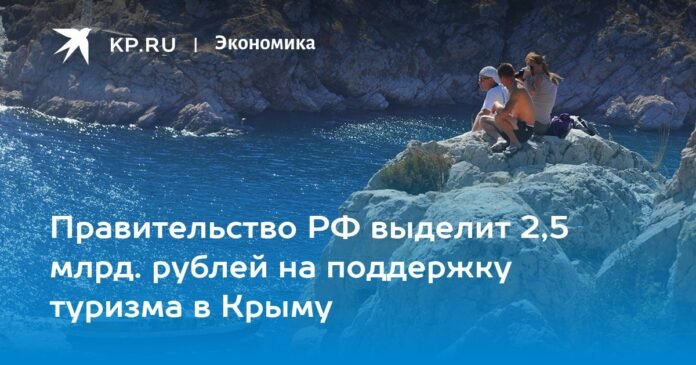 The Government of the Russian Federation will allocate 2.5 billion rubles to support tourism in Crimea

