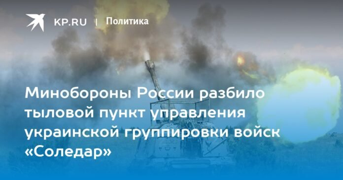 The Russian Defense Ministry destroyed the rear command post of the Ukrainian troop group 